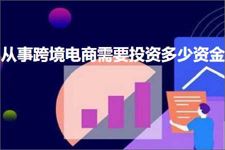 跨境电商知识:从事跨境电商需要投资多少资金+